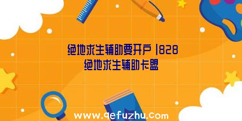 「绝地求生辅助要开户」|828绝地求生辅助卡盟